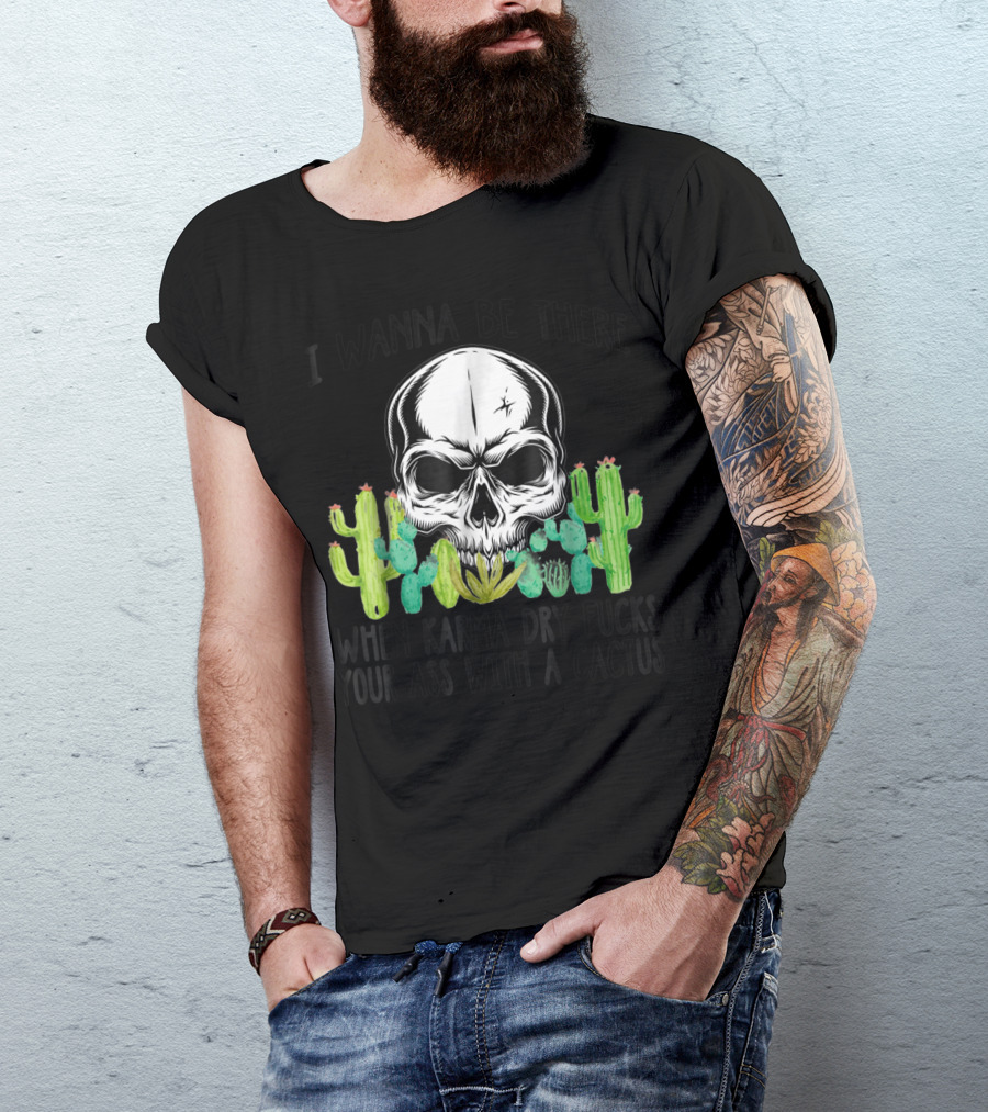 I Wanna Be There When Karma Dry Cactus Skull T-Shirt