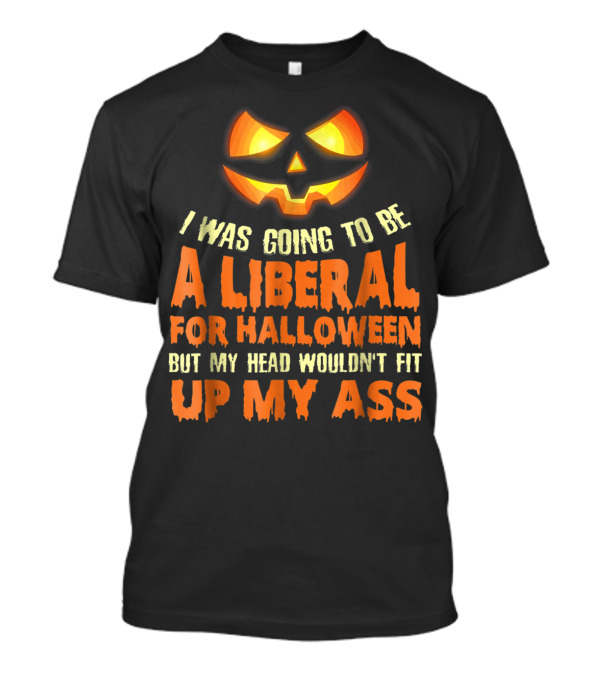 I Was Going To Be A Liberal For Halloween But My Head Wouldn't Fit Up My Ass Pumpkin T-Shirt