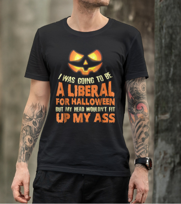 I Was Going To Be A Liberal For Halloween But My Head Wouldn't Fit Up My Ass Pumpkin T-Shirt