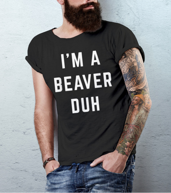 I'M A BEAVER DUH T-Shirt