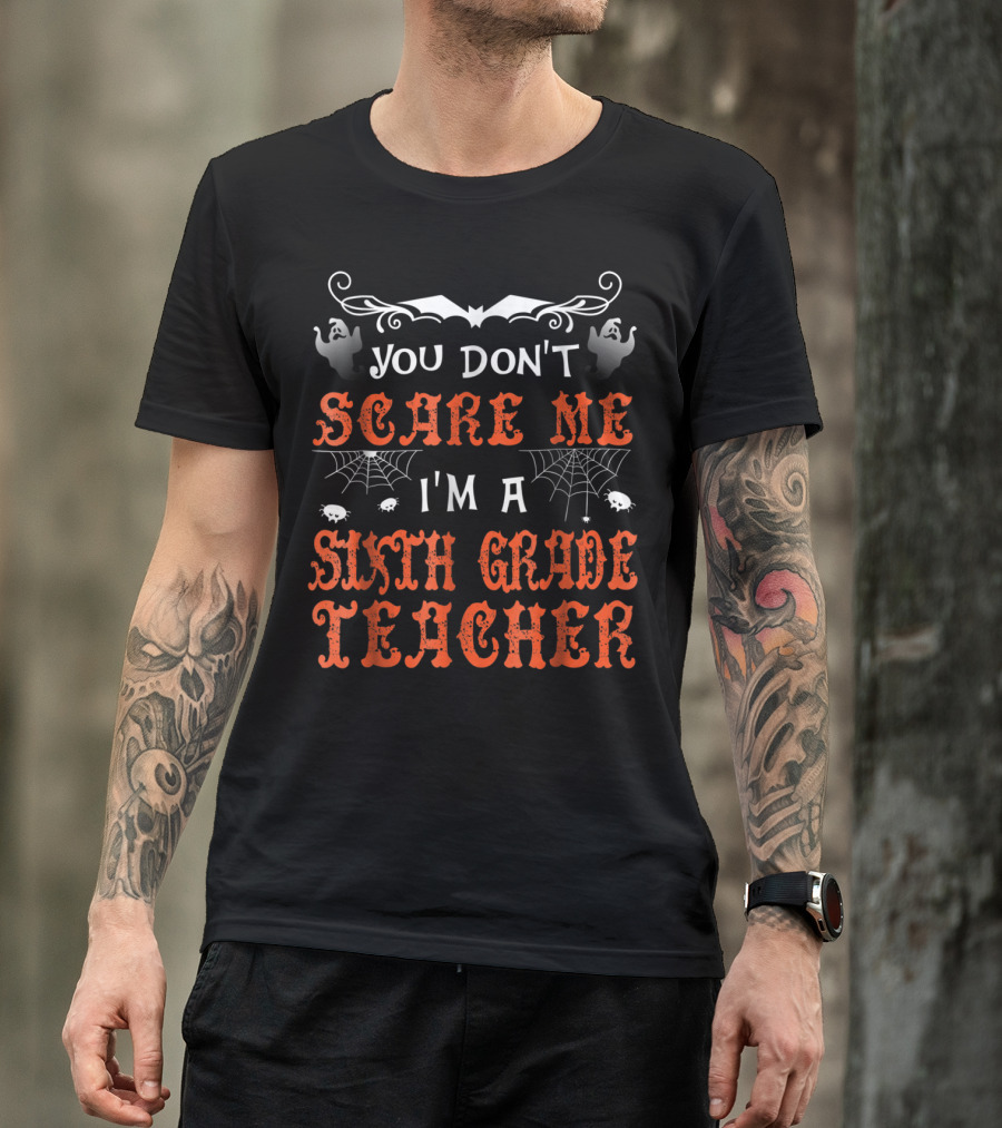 You Don't Scare Me I'm A Sixth Grade Teacher Halloween Ghosts And Spiders T-Shirt
