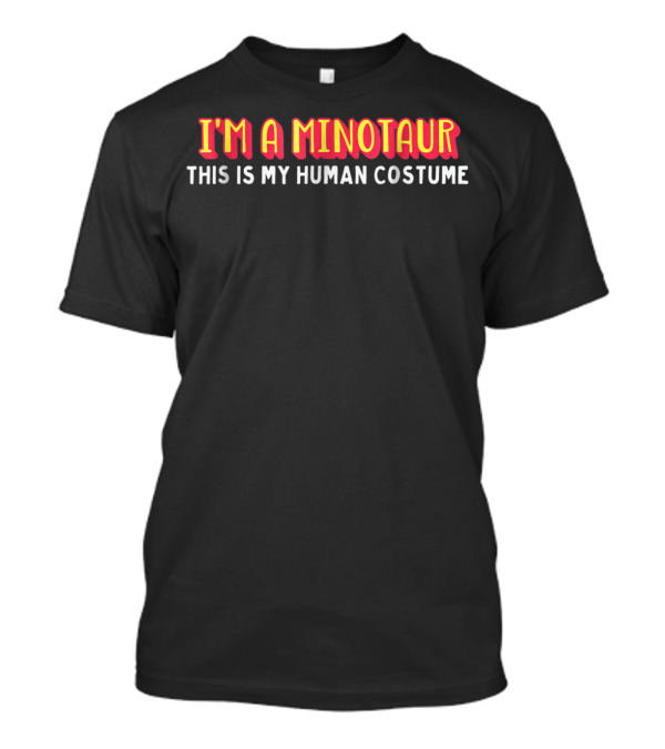I'M A MINOTAUR THIS IS MY HUMAN COSTUME T-Shirt