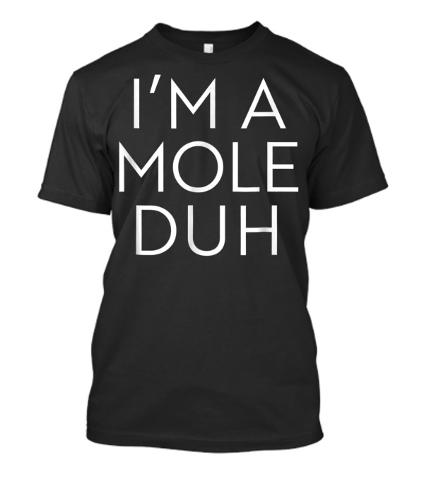 I'm A Mole Duh T-Shirt