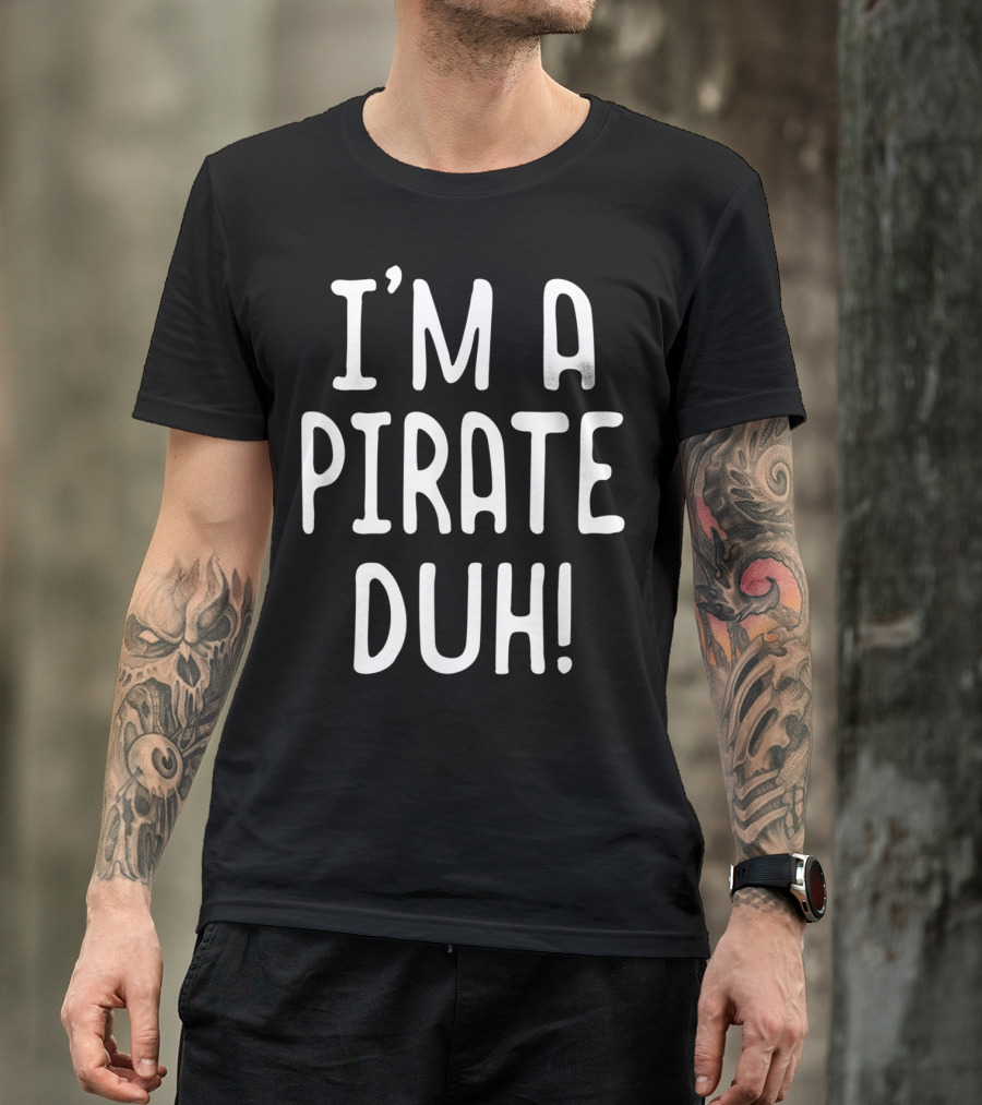 I'M A PIRATE DUH T-Shirt