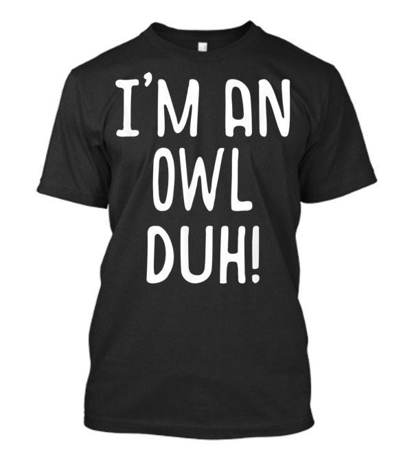 I'm An Owl Duh T-Shirt
