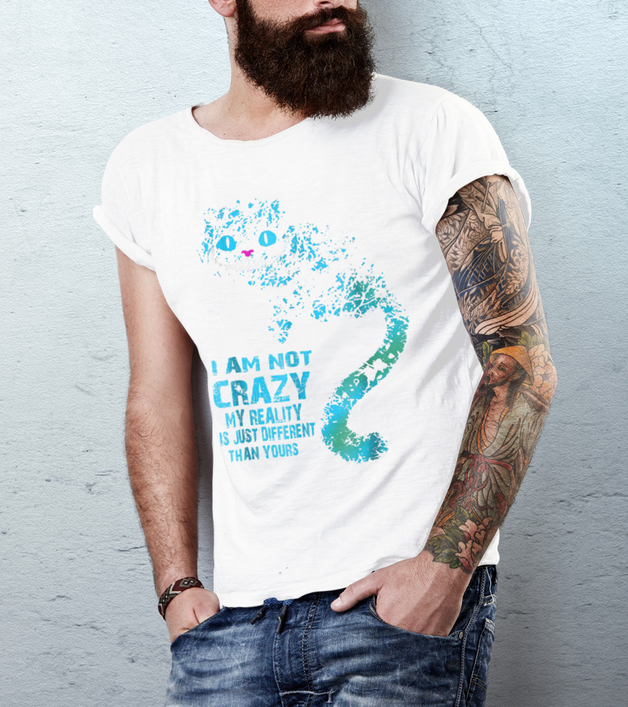 I Am Not Crazy My Reality Is Just Different Than Yours Cheshire Cat T-Shirt