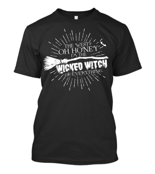 The West? Oh Honey I'm The Wicked Witch Of Everything T-Shirt