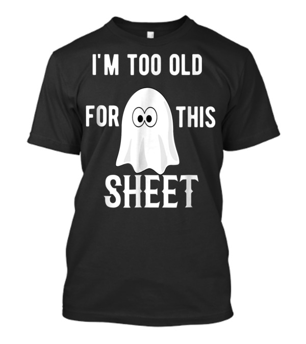 I'm Too Old For This Sheet Ghost T-Shirt