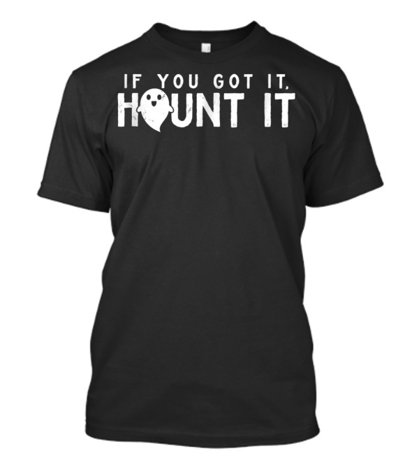 If You Got It Haunt It Funny Sassy Ghost Halloween Phrase T-Shirt