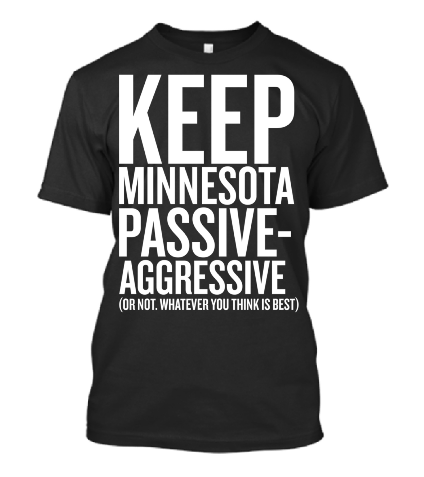 KEEP MINNESOTA PASSIVE-AGGRESSIVE (OR NOT. WHATEVER YOU THINK IS BEST) T-Shirt