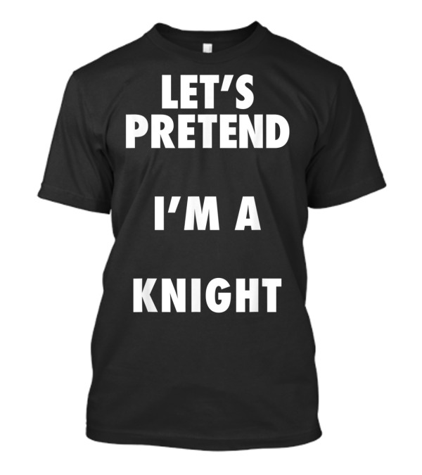Let's Pretend I'm A Knight Halloween Costume T-Shirt
