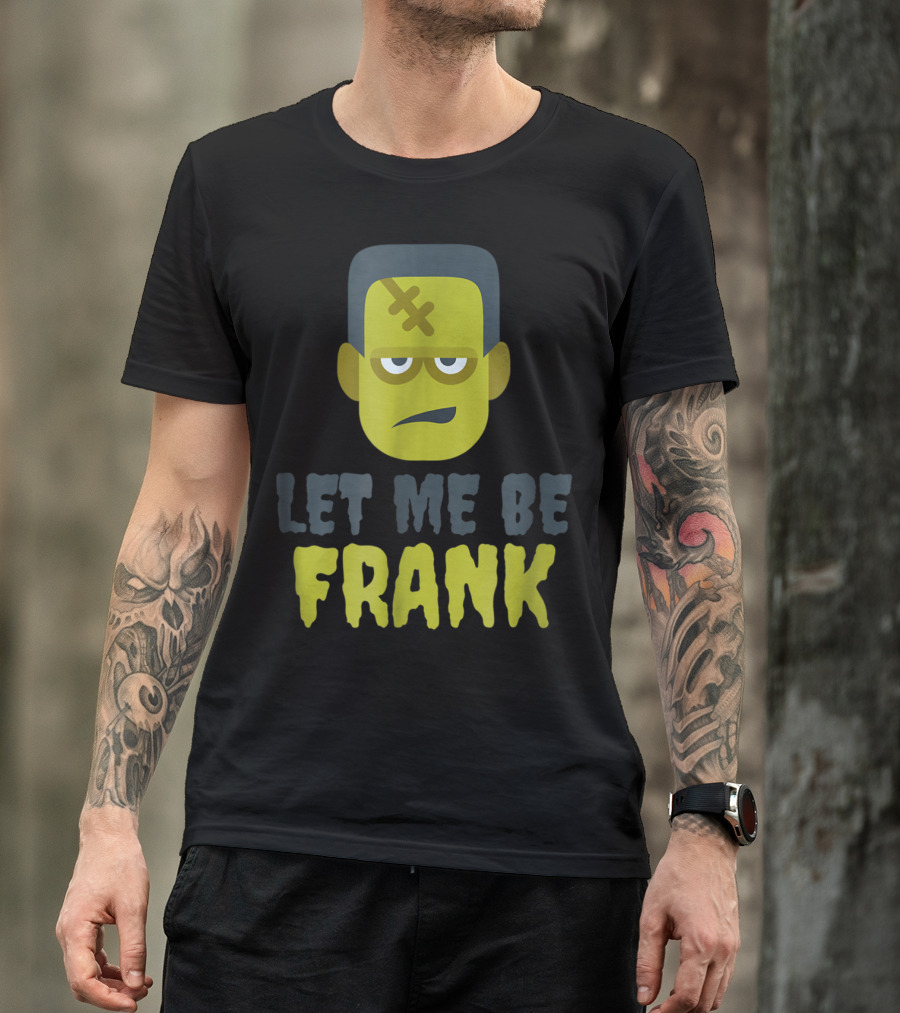 Let Me Be Frank Halloween Funny Monster Face T-Shirt