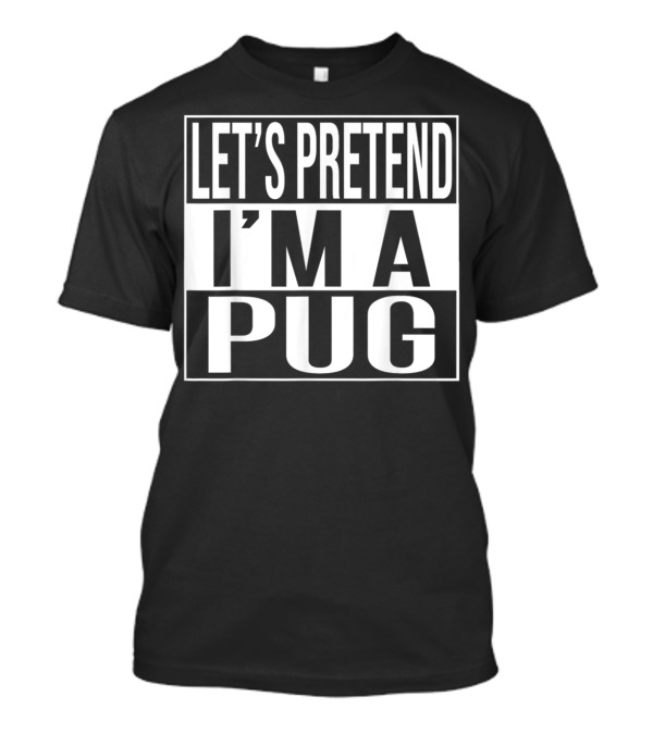 LET'S PRETEND I'M A PUG T-Shirt