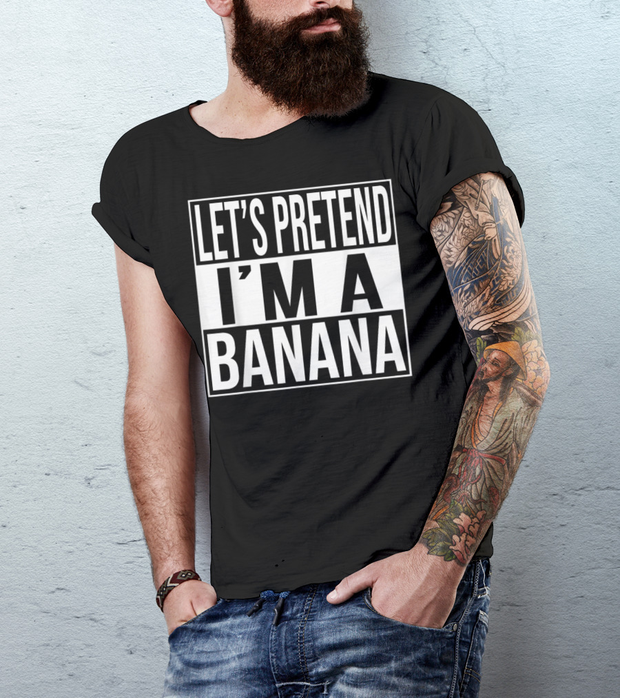LET'S PRETEND I'M A BANANA T-Shirt