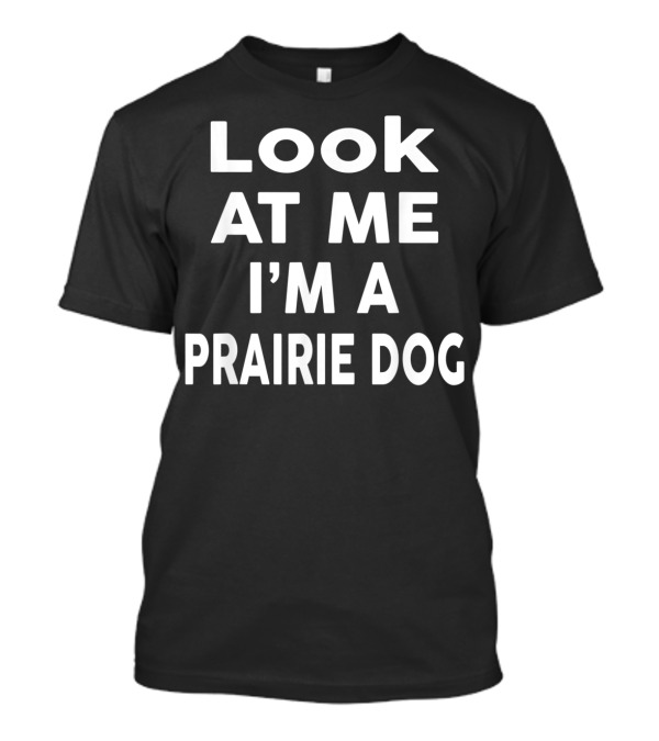 Look At Me I'm A Prairie Dog Funny Text T-Shirt