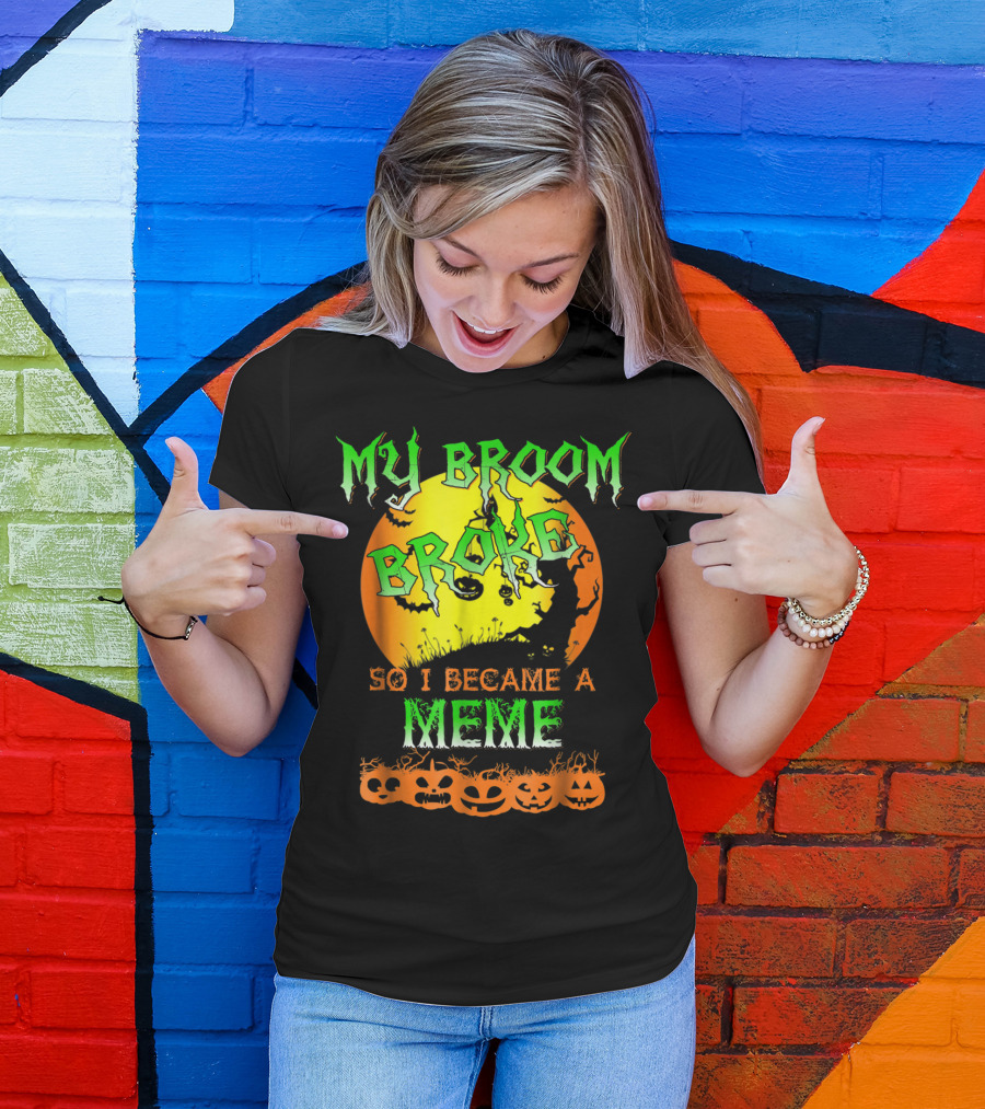 MY BROOM BROKE SO I BECAME A MEME T-Shirt