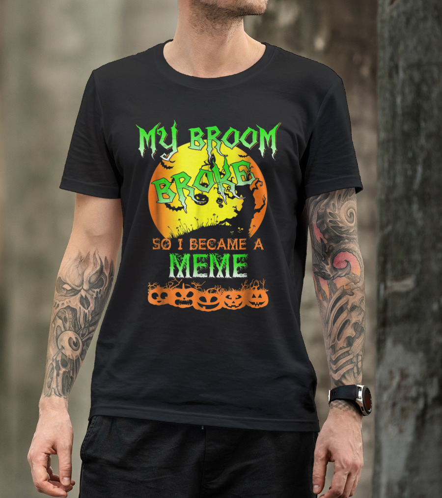 MY BROOM BROKE SO I BECAME A MEME T-Shirt