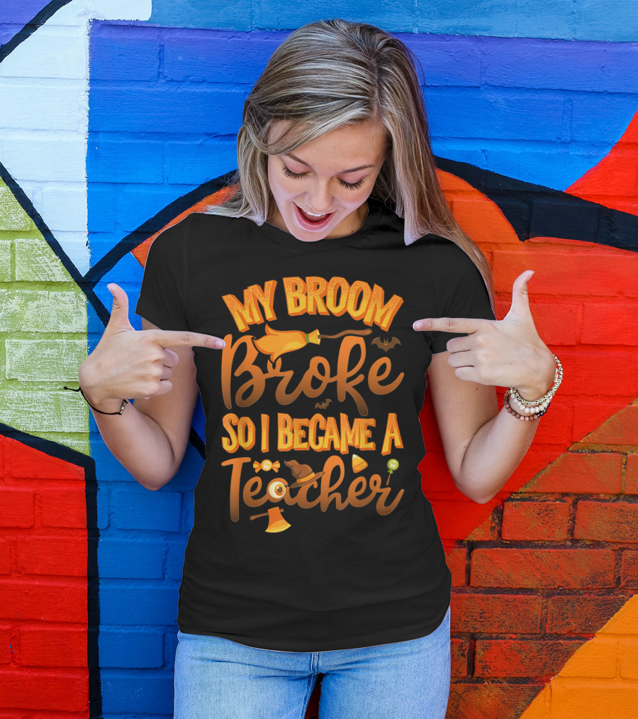 My Broom Broke So I Became A Teacher Halloween Theme With Witch Hat And Bat Accents T-Shirt