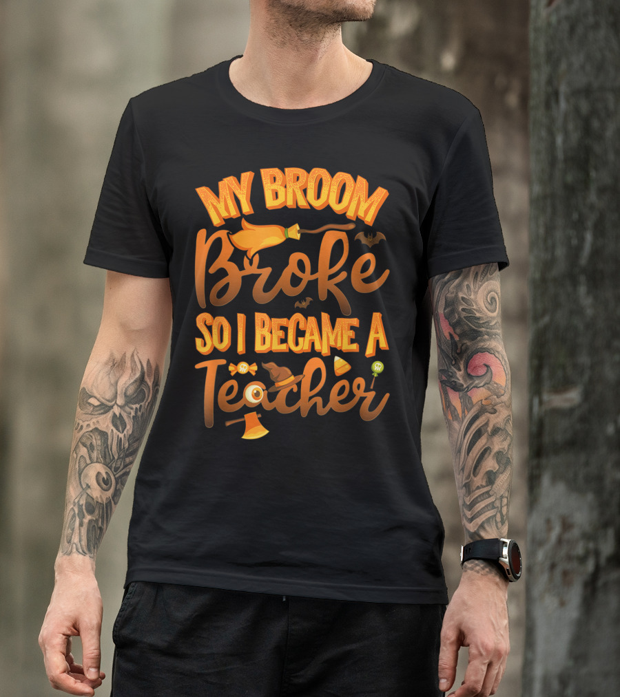 My Broom Broke So I Became A Teacher Halloween Theme With Witch Hat And Bat Accents T-Shirt