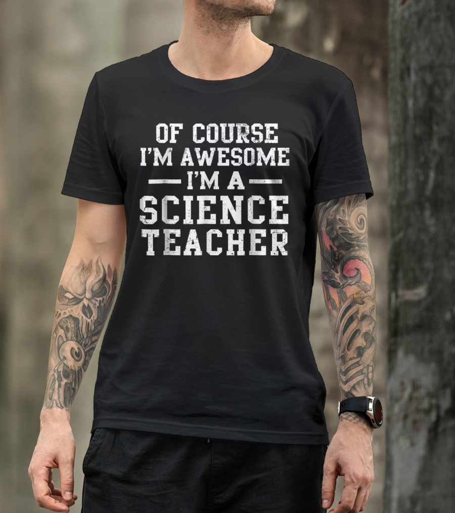 Of Course I'm Awesome I'm A Science Teacher T-Shirt
