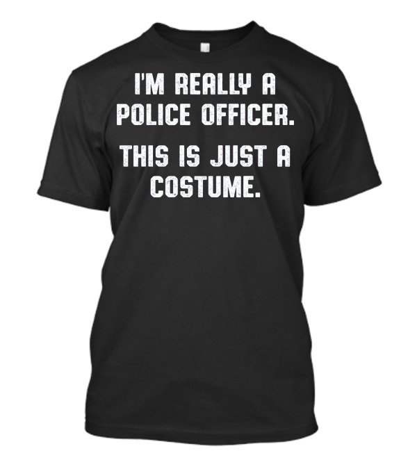 I'M REALLY A POLICE OFFICER THIS IS JUST A COSTUME T-Shirt