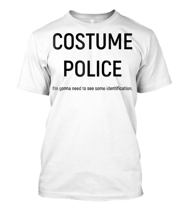 COSTUME POLICE I'm Gonna Need To See Some Identification T-Shirt