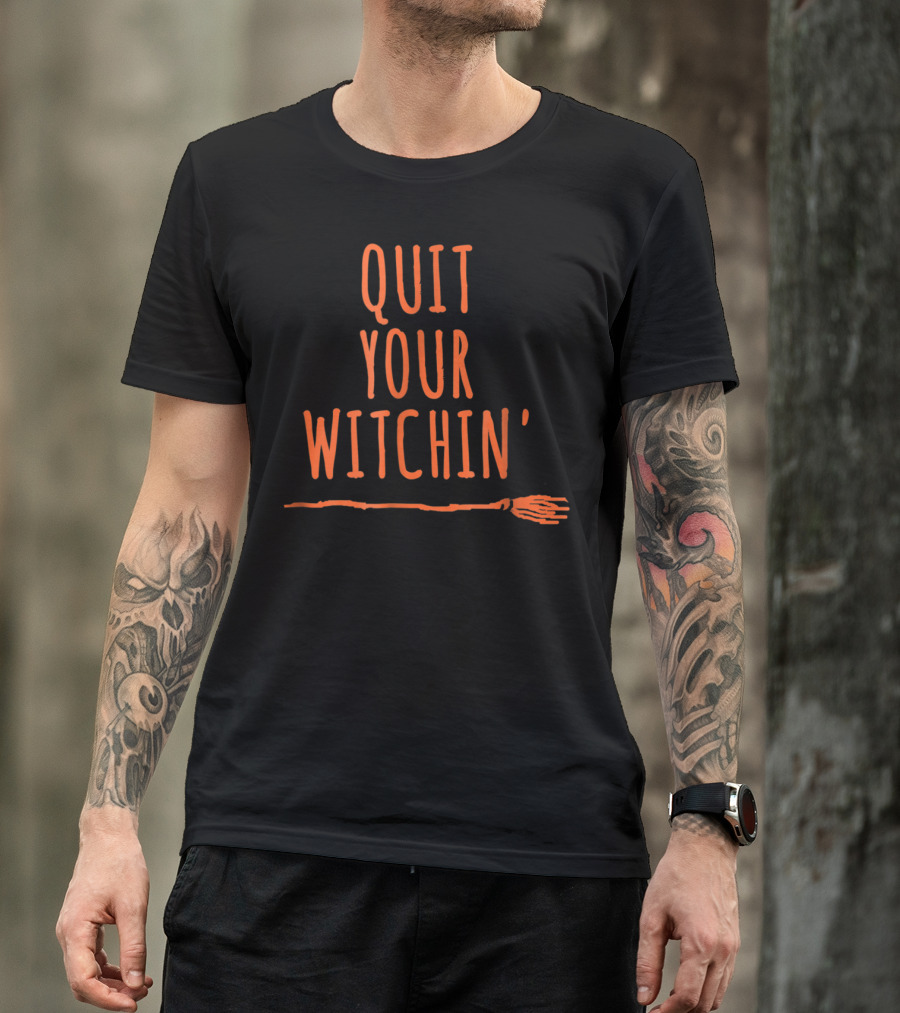 QUIT YOUR WITCHIN' BROOM T-Shirt