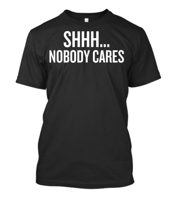 Shhh Nobody Cares Classic T-Shirt