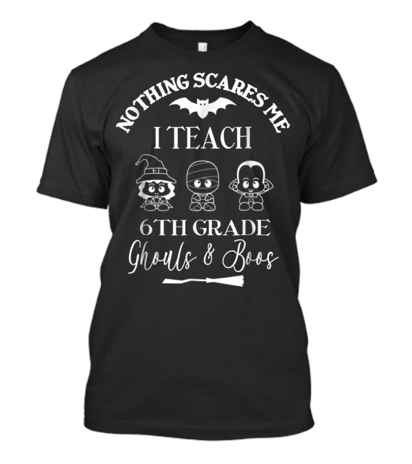 Nothing Scares Me I Teach Sixth Grade Ghouls And Boos T-Shirt