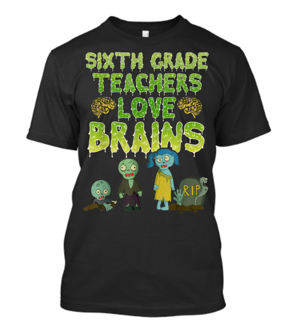 SIXTH GRADE TEACHERS LOVE BRAINS ZOMBIE RIP T-Shirt