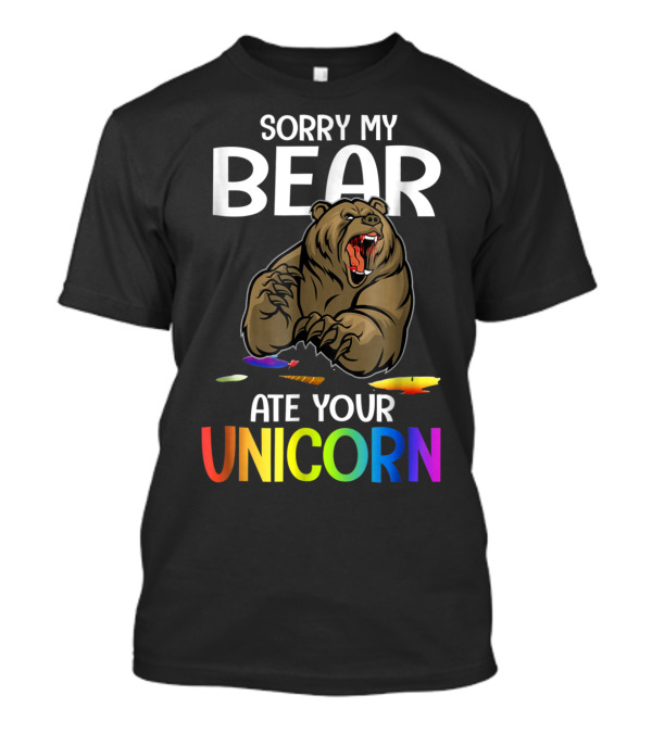 SORRY MY BEAR ATE YOUR UNICORN T-Shirt