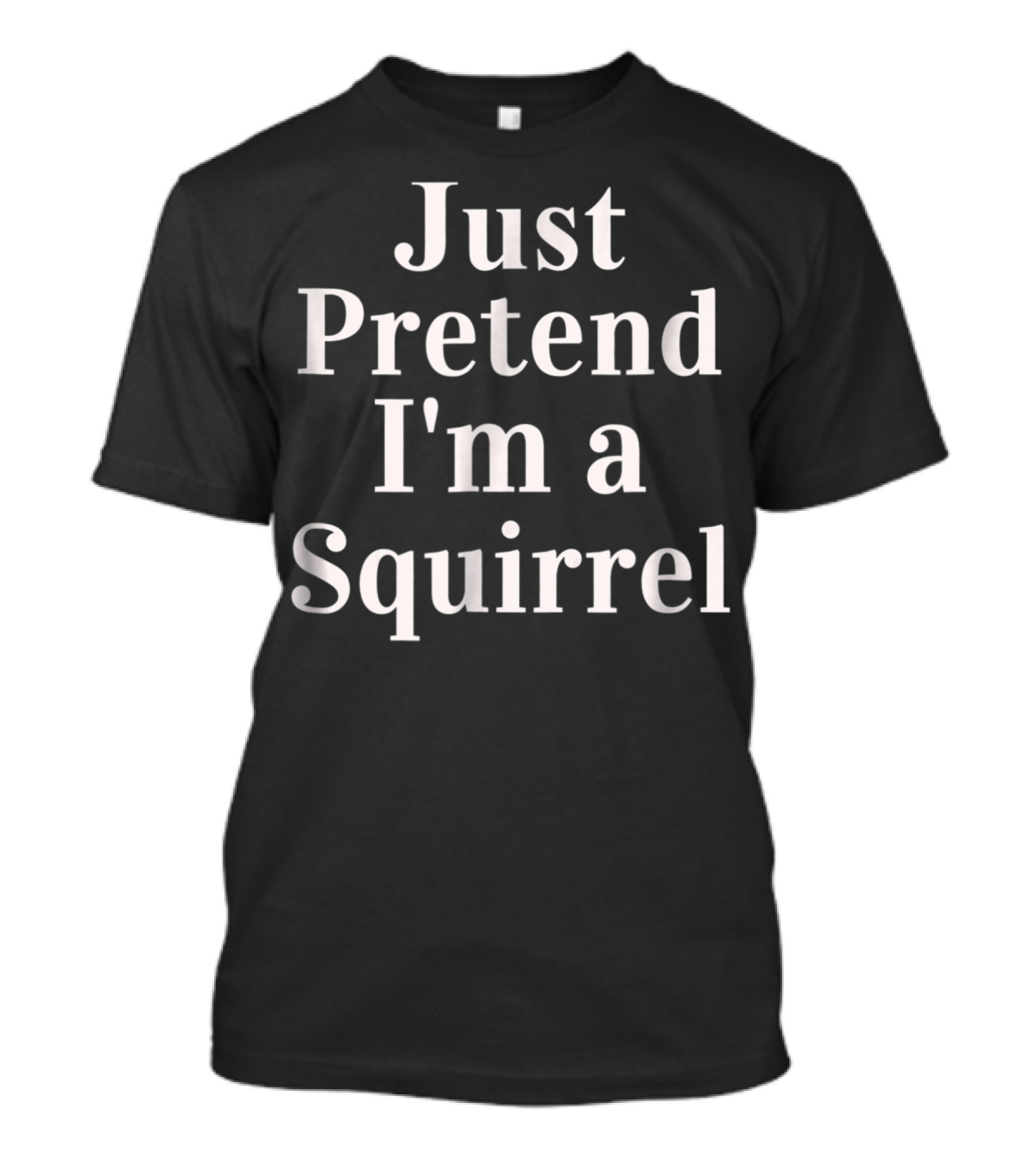 Just Pretend I'm A Squirrel Funny Last Minute T-Shirt
