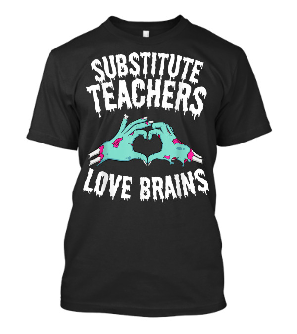 Substitute Teachers Love Brains Zombie Hands Heart T-Shirt