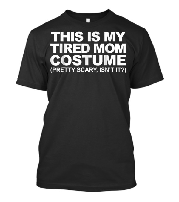 This Is My Tired Mom Costume Pretty Scary Isn't It T-Shirt
