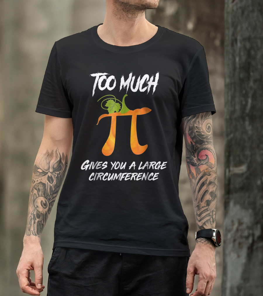 Too Much Pie Gives You A Large Circumference T-Shirt