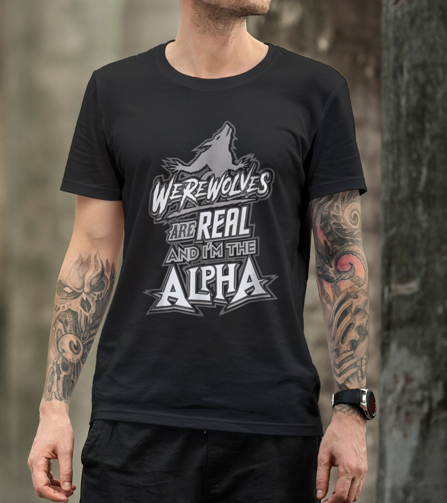 Werewolves Are Real And I'm The Alpha T-Shirt