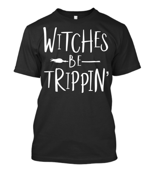 Witches Be Trippin' Funny Witch Text With Broomstick T-Shirt