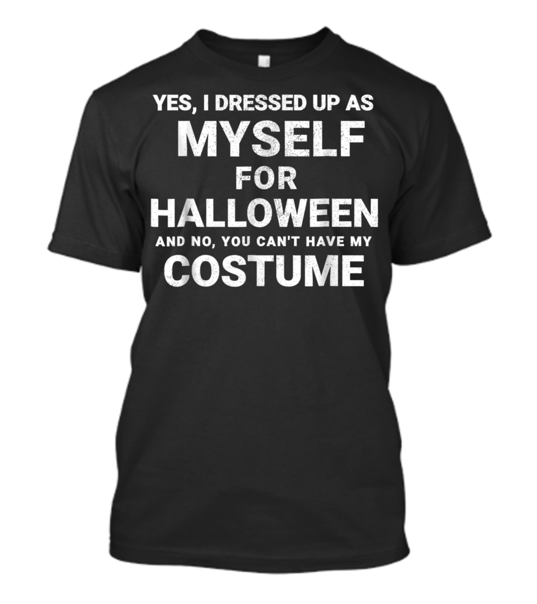 Yes I Dressed Up As Myself For Halloween And No You Can't Have My Costume T-Shirt