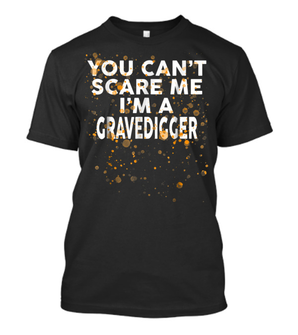 You Can't Scare Me I'm A Gravedigger With Orange Speckles T-Shirt