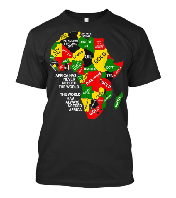 Africa Has Never Needed The World The World Has Always Needed Africa Iron Ore Petroleum Uranium Gold Textiles Diamonds Copper Oil T-Shirt