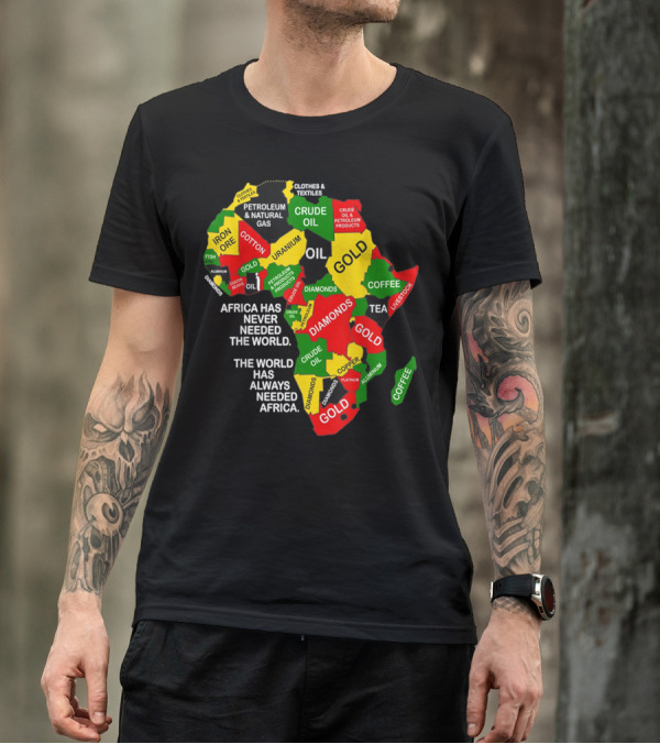 Africa Has Never Needed The World The World Has Always Needed Africa Iron Ore Petroleum Uranium Gold Textiles Diamonds Copper Oil T-Shirt