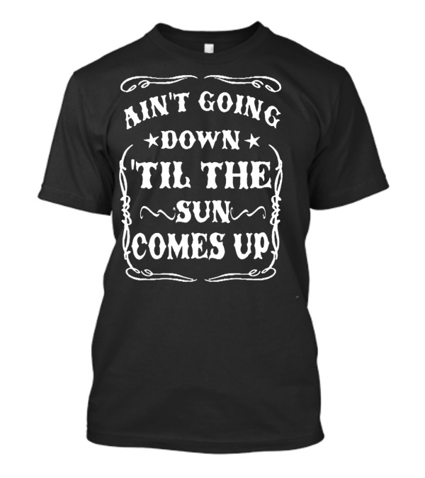 Ain't Going Down Til The Sun Comes Up Western Style Phrase T-Shirt