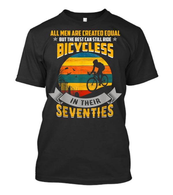 All Men Are Created Equal But The Best Can Still Ride Bicycles In Their Seventies T-Shirt