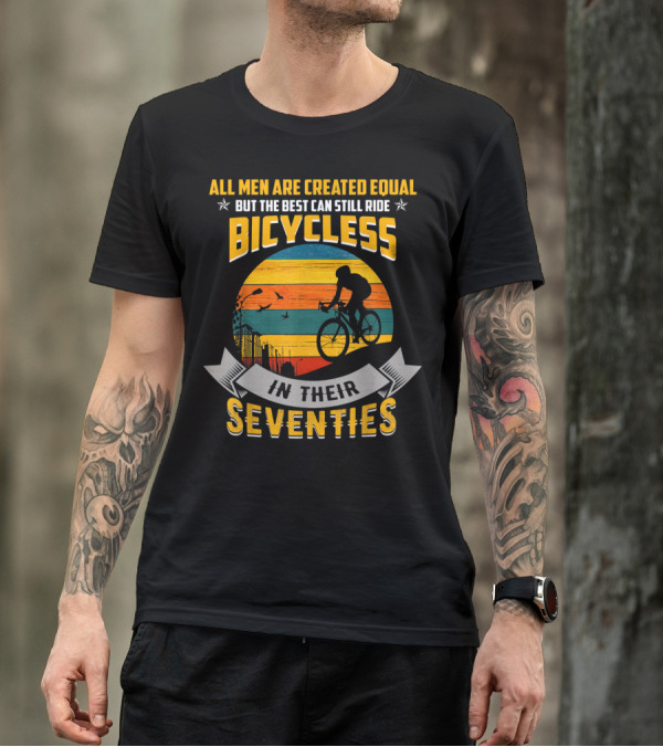 All Men Are Created Equal But The Best Can Still Ride Bicycles In Their Seventies T-Shirt