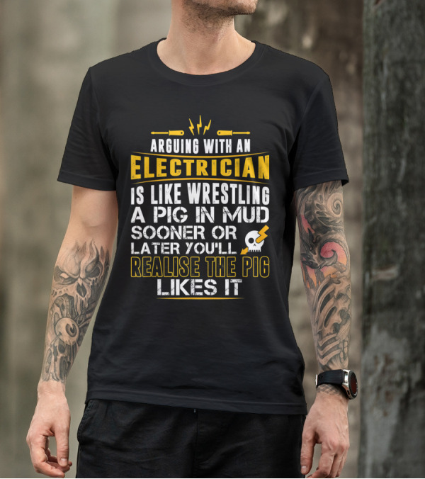Arguing With An Electrician Is Like Wrestling A Pig In Mud Sooner Or Later You'll Realise The Pig Likes It T-Shirt