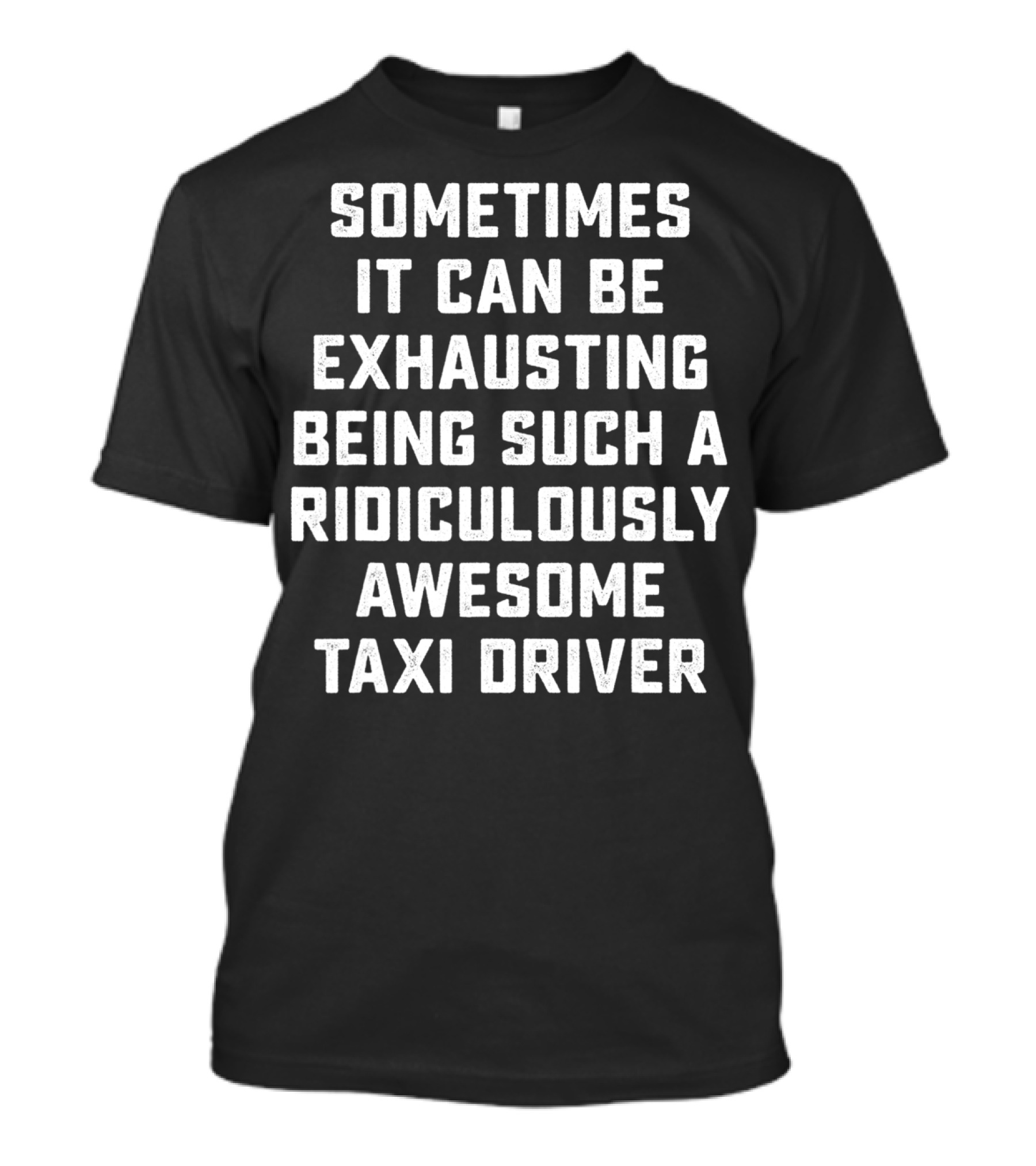 Sometimes It Can Be Exhausting Being Such A Ridiculously Awesome Taxi Driver T-Shirt