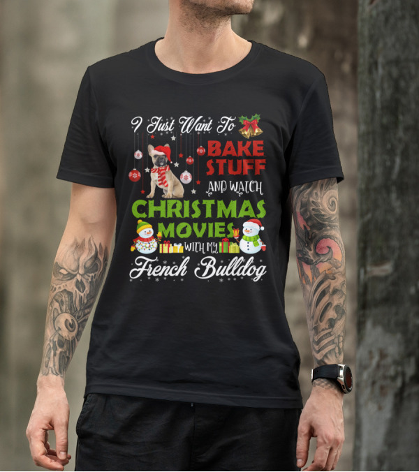 I Just Want To Bake Stuff And Watch Christmas Movies With My French Bulldog T-Shirt