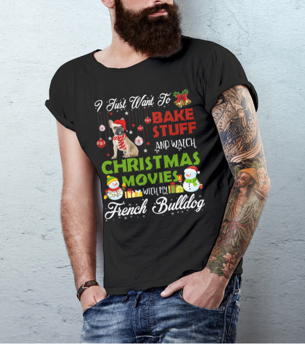 I Just Want To Bake Stuff And Watch Christmas Movies With My French Bulldog T-Shirt