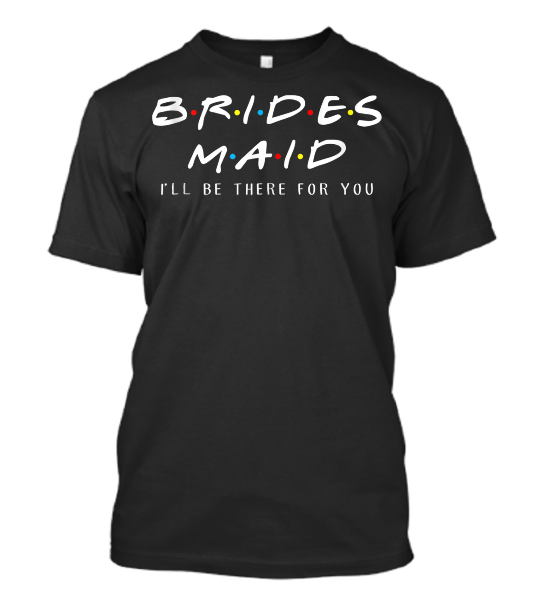 Bridesmaid I'll Be There For You Friends TV Show Reference T-Shirt