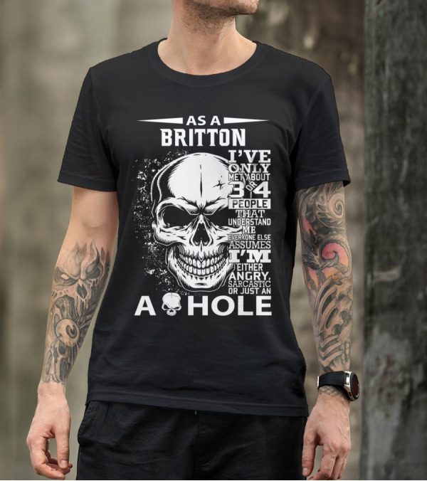 As A Britton I've Only Met 3 Or 4 People That Understand Me Everyone Else Assumes I'm Either Angry Sarcastic Or Just An A Hole T-Shirt